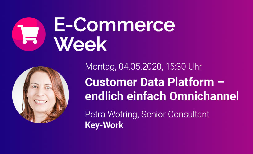 Fachvortrag E-Commerce Week 2020, CDP-Endlich einfach Omnichannel, Petra Worting, Key-Work